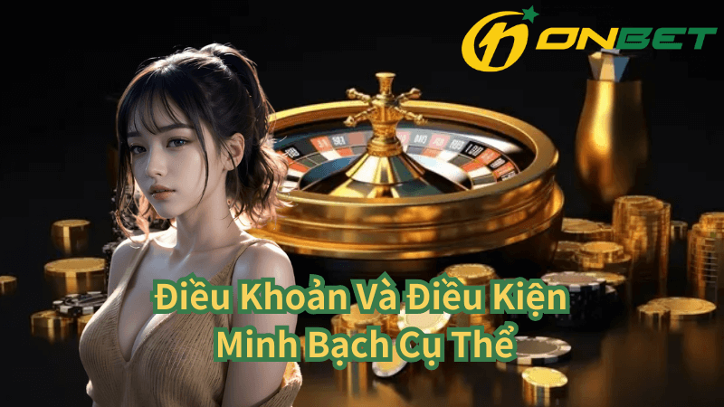 Điều Khoản Và Điều Kiện Minh Bạch Cụ Thể Tại Onbet