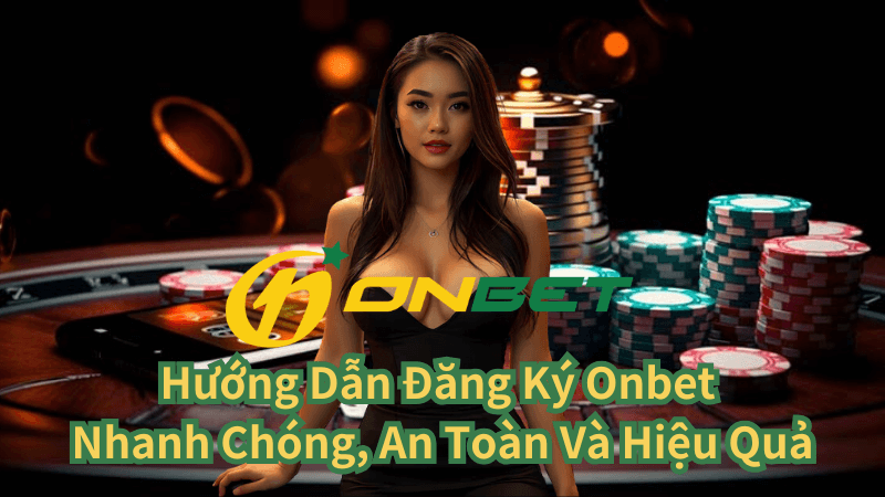 Hướng Dẫn Đăng Ký Onbet Nhanh Chóng, An Toàn Và Hiệu Quả