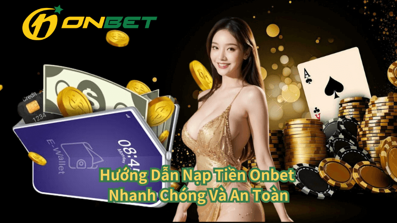 Hướng Dẫn Nạp Tiền Onbet Nhanh Chóng Và An Toàn