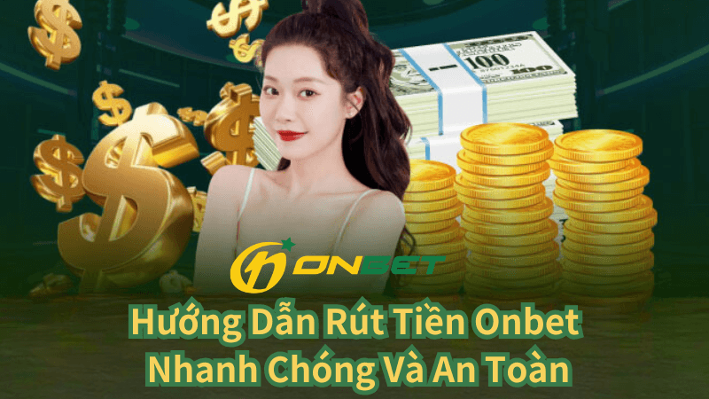 Hướng Dẫn Rút Tiền Onbet Nhanh Chóng Và An Toàn