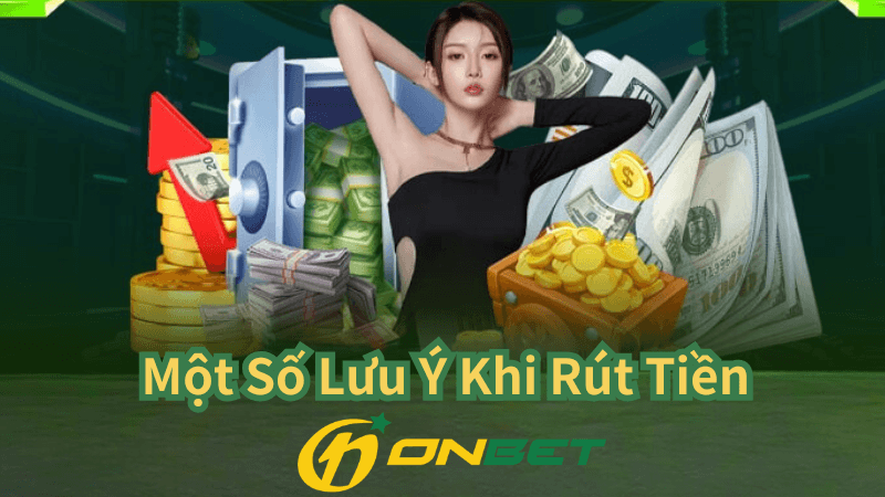 Một Số Lưu Ý Khi Rút Tiền Tại Onbet