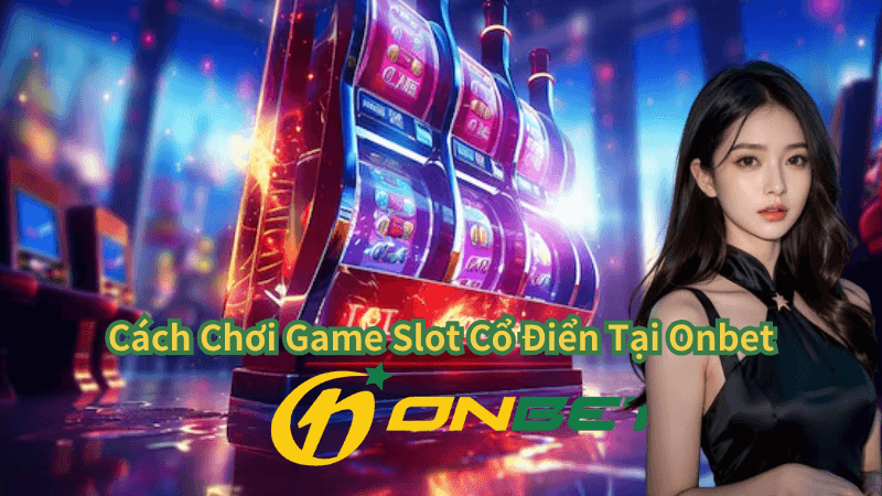 Cách Chơi Game Slot Cổ Điển Tại Onbet