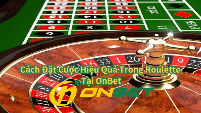 Cách Đặt Cược Hiệu Quả Trong Roulette Tại OnBet