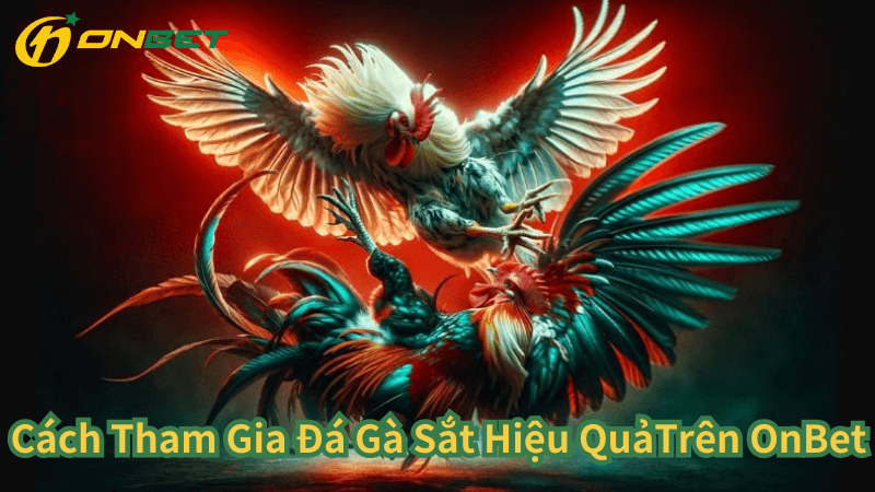 Cách Tham Gia Đá Gà Sắt Hiệu QuảTrên OnBet 