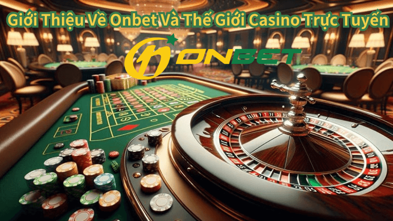 Lý Do Onbet Là Lựa Chọn Hàng Đầu Cho Những Người Yêu Thích Casino