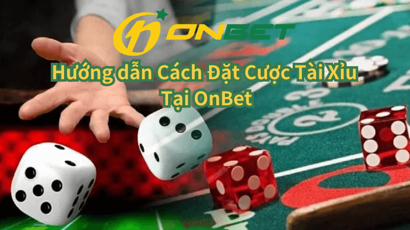 Hướng dẫn Cách Đặt Cược Tài Xỉu Tại OnBet