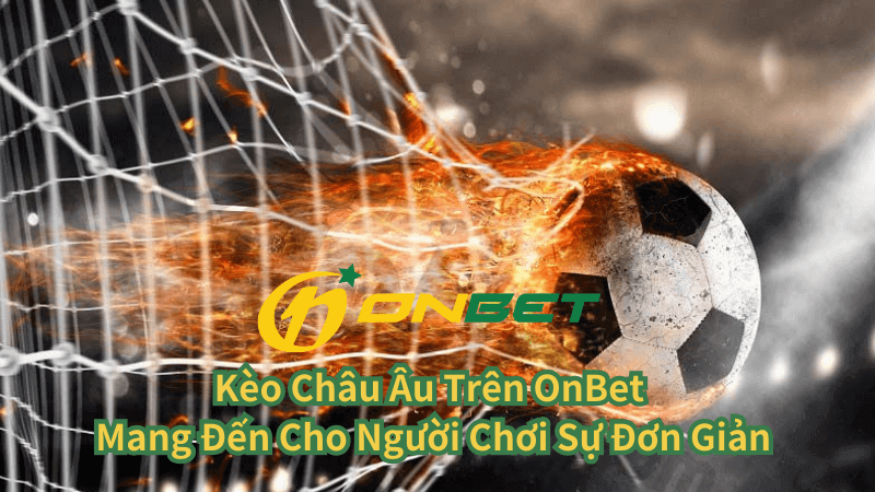 Lý Do Kèo Châu Âu Tại OnBet Được Người Chơi Ưa Chuộng