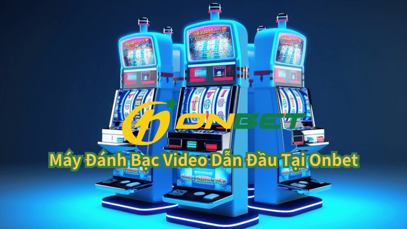 Máy Đánh Bạc Video Dẫn Đầu Tại Onbet