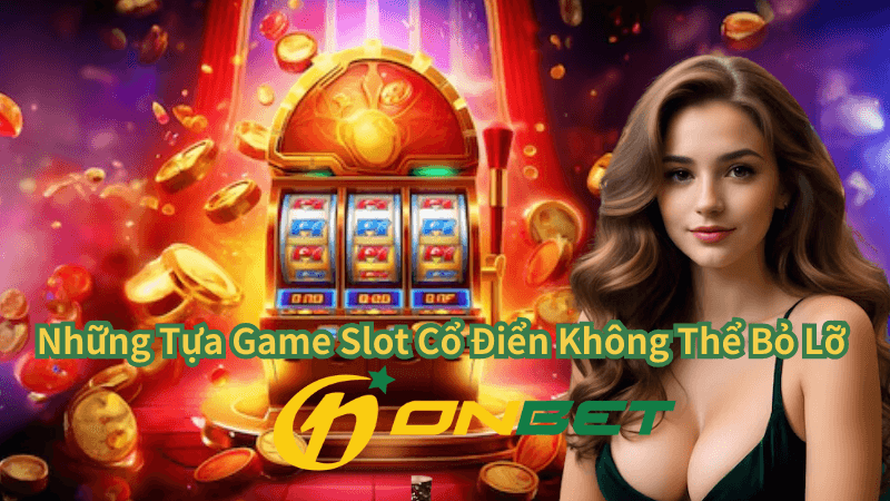 Những Tựa Game Slot Cổ Điển Không Thể Bỏ Lỡ Tại Onbet