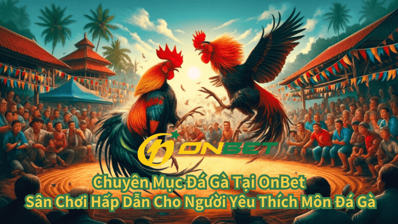 Sân Chơi Hấp Dẫn Cho Người Yêu Thích Môn Đá Gà Tại OnBet