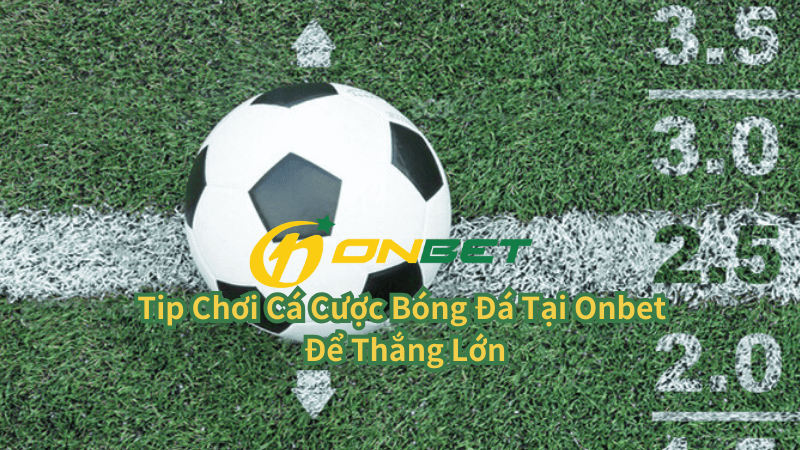 Tip Chơi Cá Cược Bóng Đá Tại Onbet Để Thắng Lớn